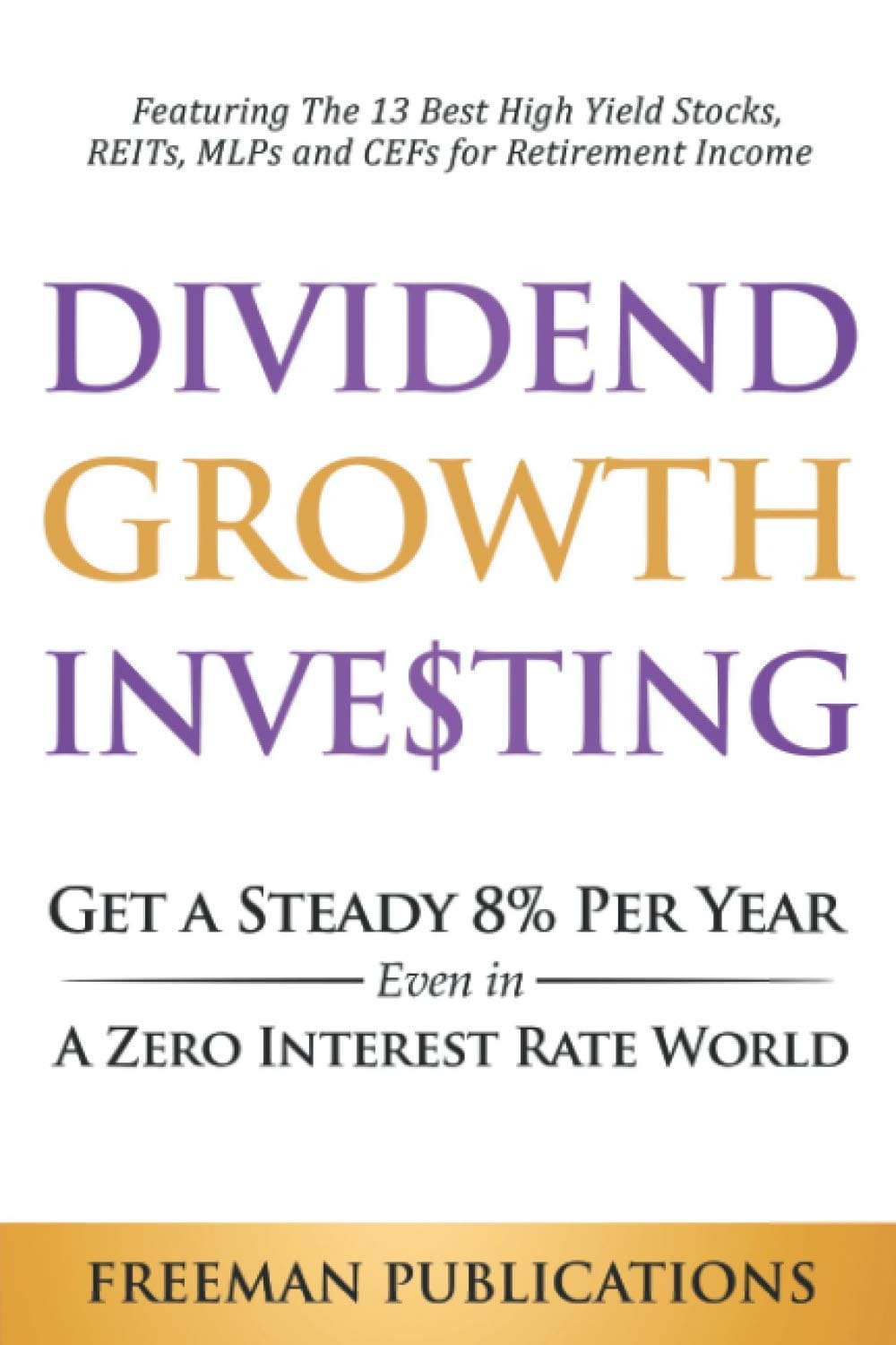Create a 10-word scroll-stopping headline for: Dividend Growth Investing: Get a Steady 8% Per Year Even in a Zero Interest Rate World – Featuring The 13 Best High Yield Stocks, REITs, MLPs and CEFs For Retirement Income (Stock Investing 101) | Vibe NC